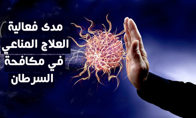 مدى فعالية العلاج المناعي في مكافحة السرطان