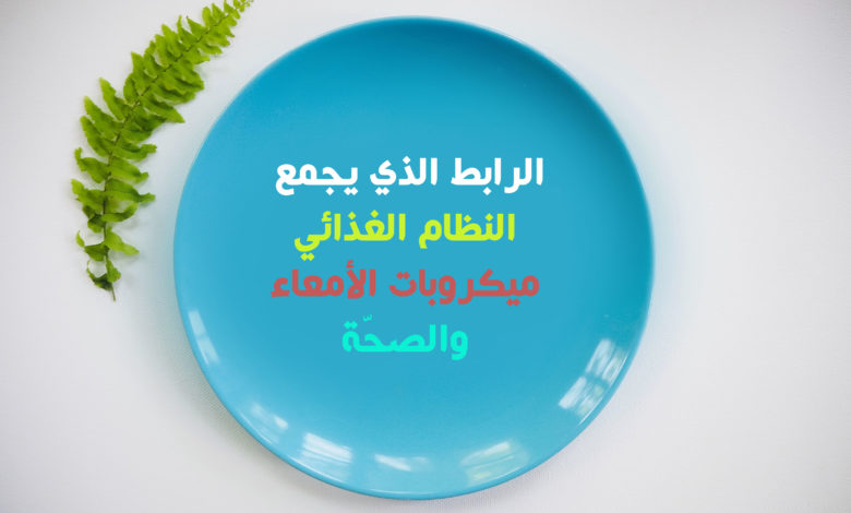 الرابط الذي يجمع النظام الغذائي، ميكروبات الأمعاء، والصحّة