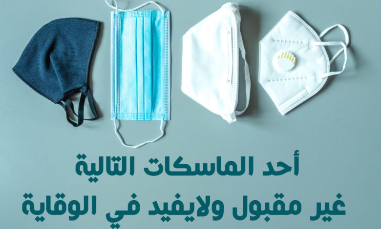 أحد الماسكات التالية غير مقبول ولايفيد في الوقاية
