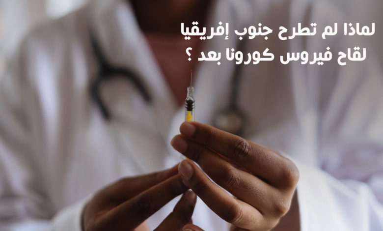 لماذا لم تطرح جنوب إفريقيا لقاح فيروس كورونا بعد ؟