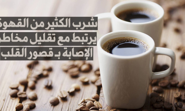 شرب الكثير من القهوة و مخاطر الإصابة بـ قصور القلب