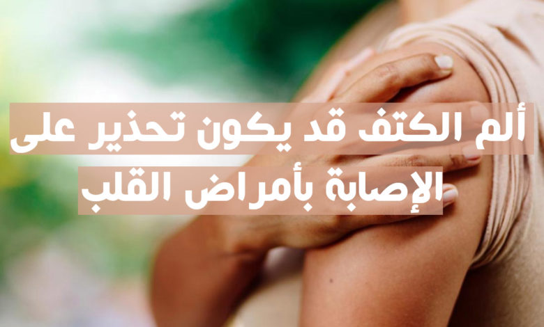 ألم الكتف قد يكون تحذير على الإصابة بأمراض القلب