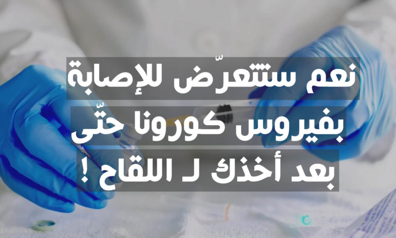 نعم ستتعرّض للإصابة بفيروس كورونا بعد أخذك لـ اللقاح !