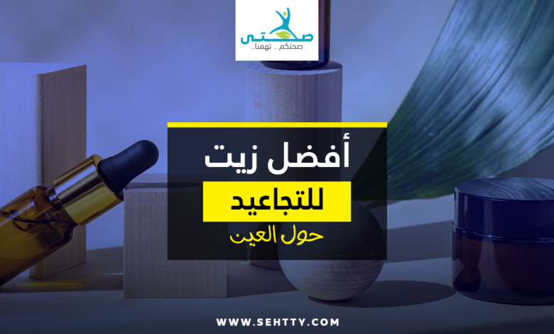 أفضل زيت للتجاعيد حول العين