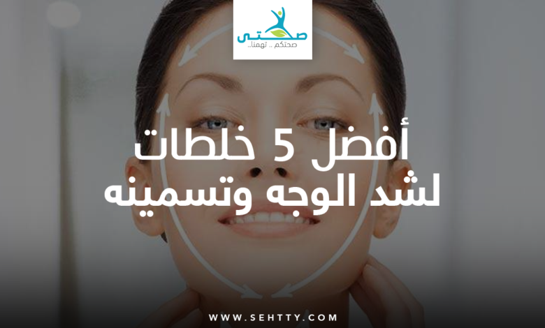 أفضل 5 خلطات لشد الوجه وتسمينه