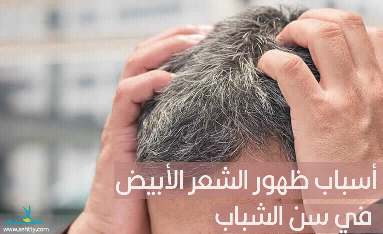 أسباب ظهور الشعر الأبيض في سن الشباب