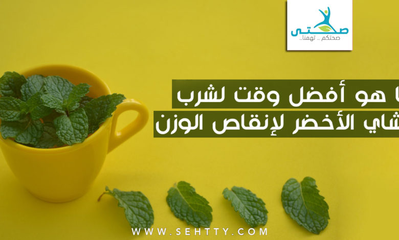 ما هو أفضل وقت لشرب الشاي الأخضر لإنقاص الوزن