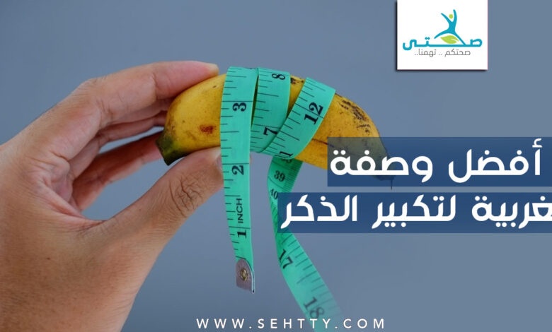 أفضل وصفة مغربية لتكبير الذكر